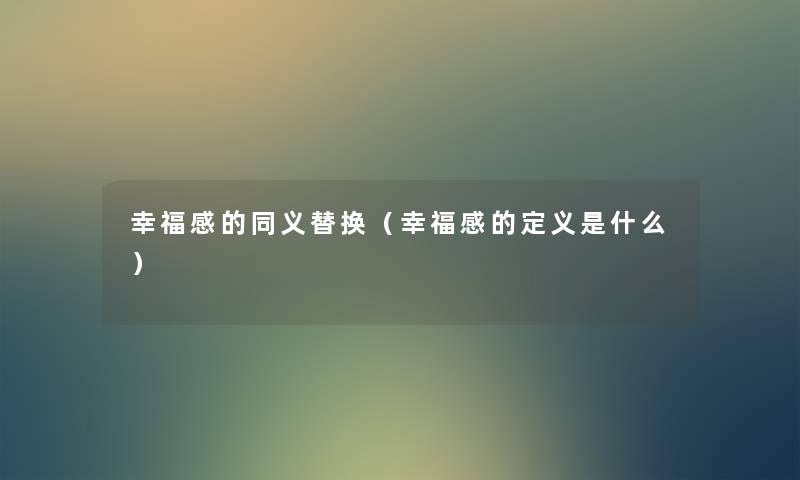 幸福感的同义替换（幸福感的定义是什么）