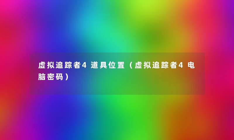 追踪者4道具位置(追踪者4电脑密码) 追踪者4道具位置(追踪者4电脑密码)