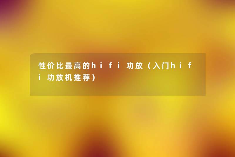 性价比高的hifi功放（入门hifi功放机推荐）