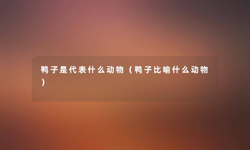 鸭子是代表什么动物（鸭子比喻什么动物）