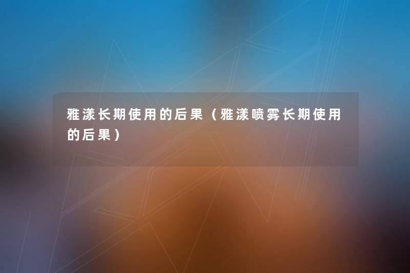 雅漾长期使用的后果(雅漾喷雾长期使用的后果) 雅漾长期使用的后果(雅漾喷雾长期使用的后果)