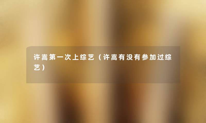 许嵩第一次上综艺(许嵩有没有参加过综艺) 许嵩第一次上综艺(许嵩有没有参加过综艺)