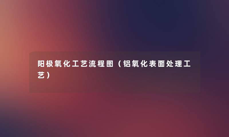 阳极氧化工艺讲解(铝氧化表面处理工艺) 阳极氧化工艺讲解(铝氧化表面处理工艺)