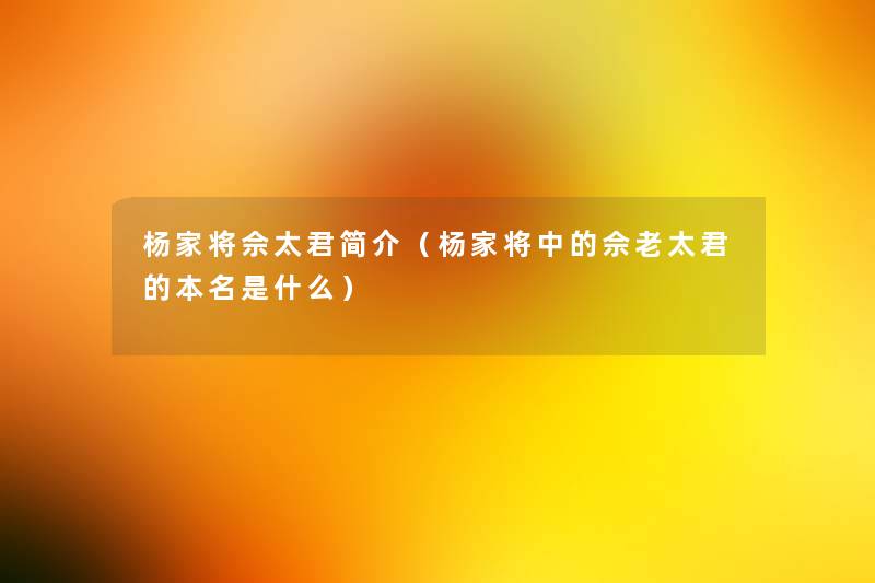 杨家将佘太君简介(杨家将中的佘老太君的本名是什么) 杨家将佘太君简介(杨家将中的佘老太君的本名是什么)