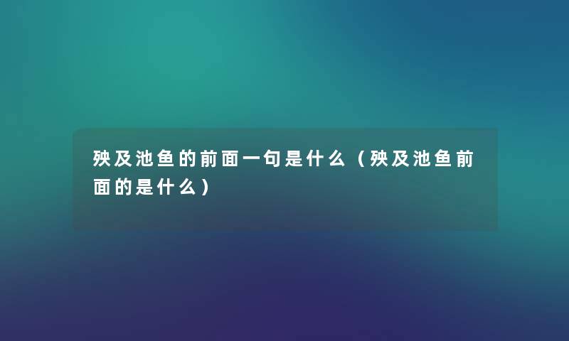 殃及池鱼的前面一句是什么(殃及池鱼前面的是什么) 殃及池鱼的前面一句是什么(殃及池鱼前面的是什么)
