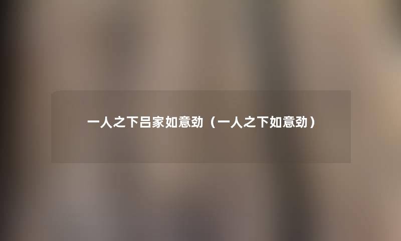 一人之下吕家如意劲(一人之下如意劲) 一人之下吕家如意劲(一人之下如意劲)