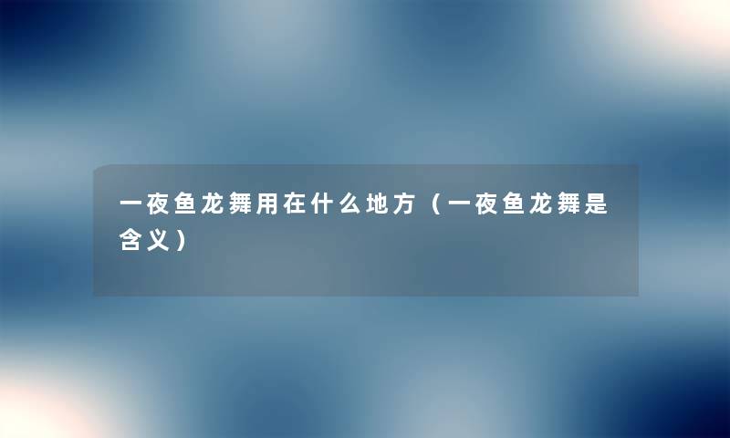 一夜鱼龙舞用在什么地方（一夜鱼龙舞是含义）