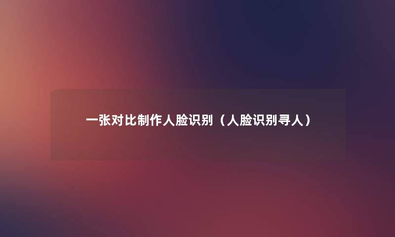 一张对比制作人脸识别(人脸识别寻人) 一张对比制作人脸识别(人脸识别寻人)
