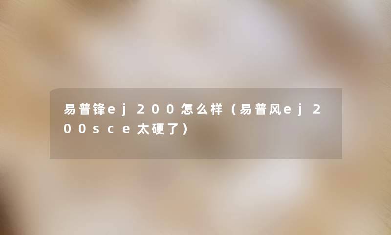 易普锋ej200怎么样(易普风ej200sce太硬了) 易普锋ej200怎么样(易普风ej200sce太硬了)