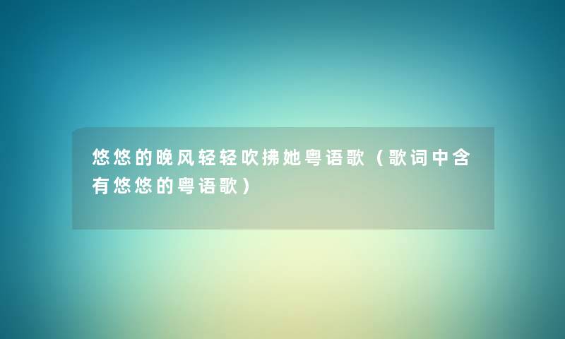 悠悠的晚风轻轻吹拂她粤语歌（歌词中含有悠悠的粤语歌）