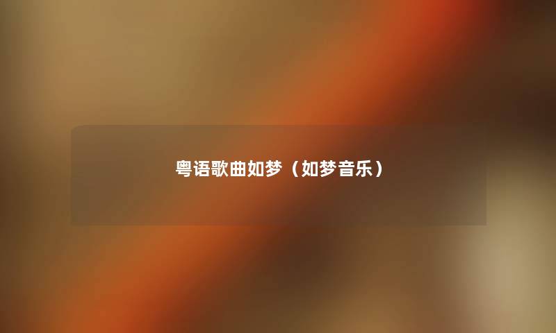 粤语歌曲如梦(如梦音乐) 粤语歌曲如梦(如梦音乐)