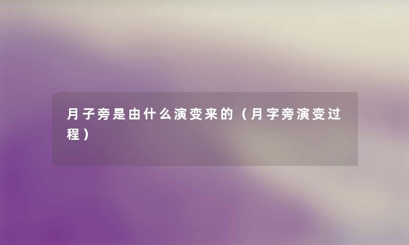 月子旁是由什么演变来的(月字旁演变过程) 月子旁是由什么演变来的(月字旁演变过程)