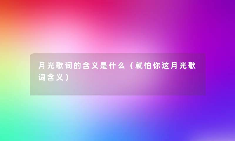 月光歌词的含义是什么(就怕你这月光歌词含义) 月光歌词的含义是什么(就怕你这月光歌词含义)