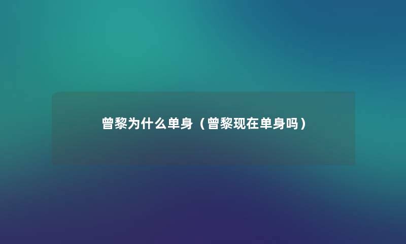 曾黎为什么单身(曾黎单身吗) 曾黎为什么单身(曾黎单身吗)