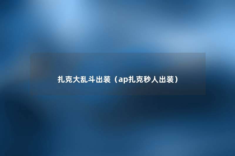 扎克大乱斗出装(ap扎克秒人出装) 扎克大乱斗出装(ap扎克秒人出装)