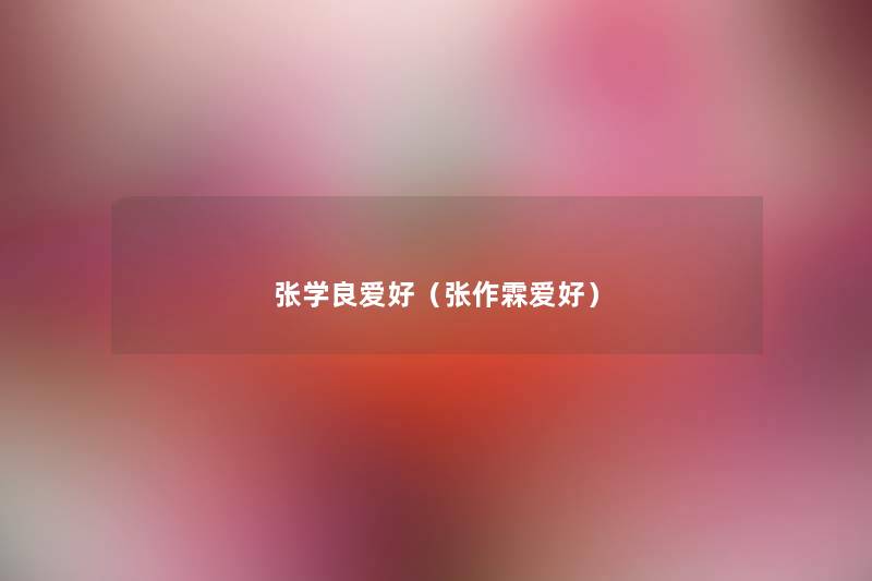 张学良爱好(张作霖爱好) 张学良爱好(张作霖爱好)