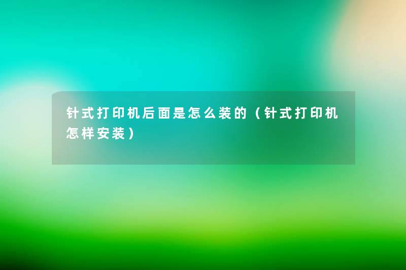 针式打印机后面是怎么装的(针式打印机怎样安装) 针式打印机后面是怎么装的(针式打印机怎样安装)