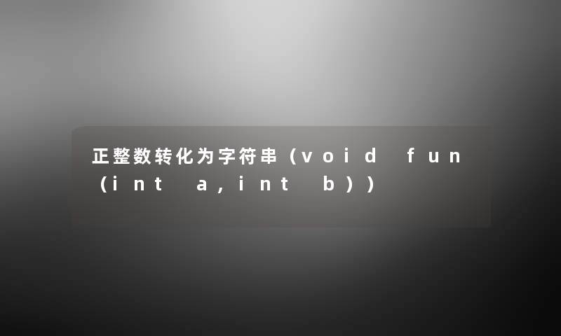 正整数转化为字符串(void fun(int a,int b)) 正整数转化为字符串(void fun(int a,int b))