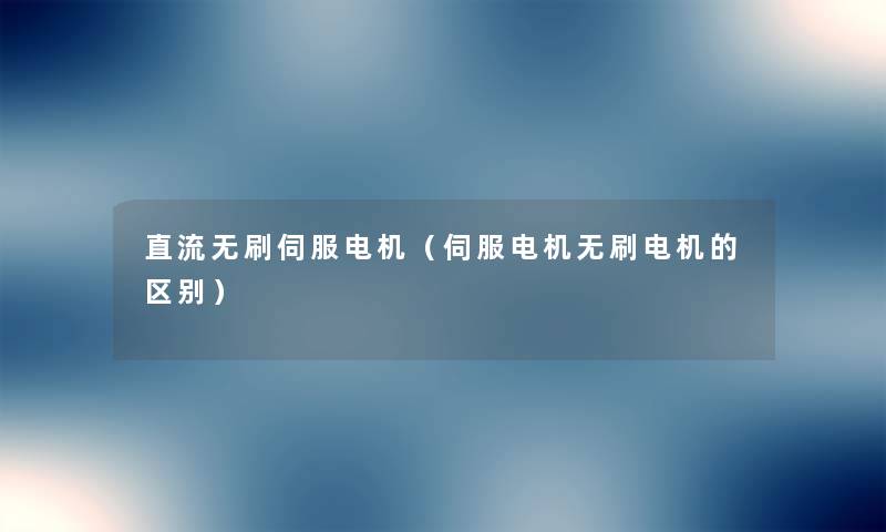 直流无刷伺服电机(伺服电机无刷电机的区别) 直流无刷伺服电机(伺服电机无刷电机的区别)