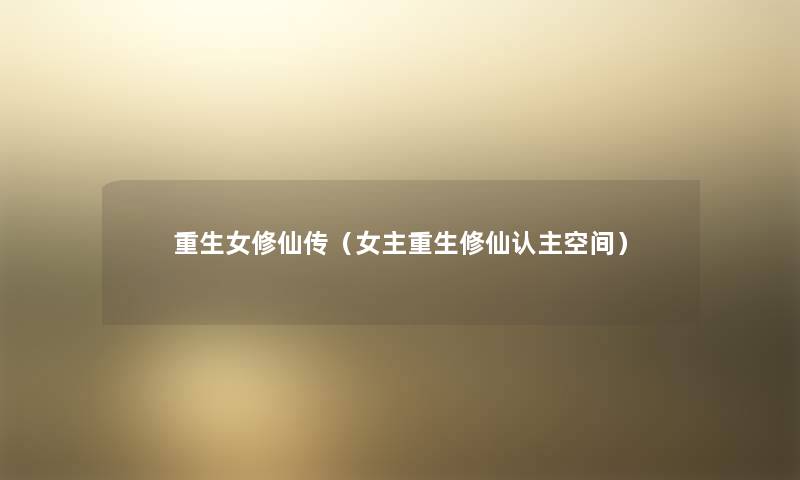 重生女修仙传(女主重生修仙认主空间) 重生女修仙传(女主重生修仙认主空间)