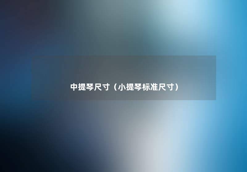 中提琴尺寸(小提琴标准尺寸) 中提琴尺寸(小提琴标准尺寸)