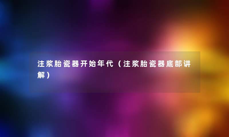 注浆胎瓷器开始年代(注浆胎瓷器底部讲解) 注浆胎瓷器开始年代(注浆胎瓷器底部讲解)