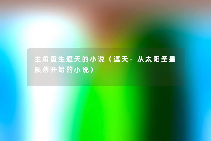 主角重生遮天的小说(遮天-从太阳圣皇陨落开始的小说) 主角重生遮天的小说(遮天-从太阳圣皇陨落开始的小说)