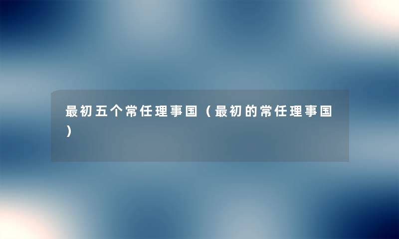 初五个常任理事国(初的常任理事国) 初五个常任理事国(初的常任理事国)