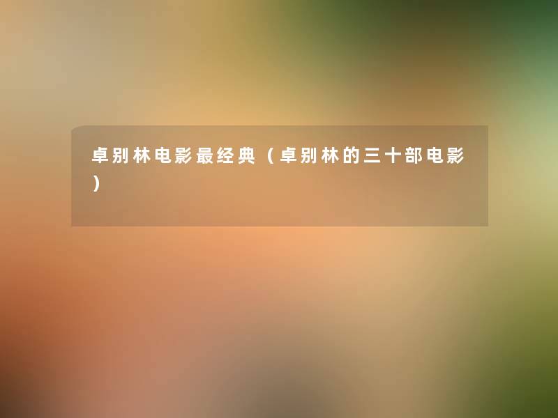 卓别林电影经典(卓别林的三十部电影) 卓别林电影经典(卓别林的三十部电影)