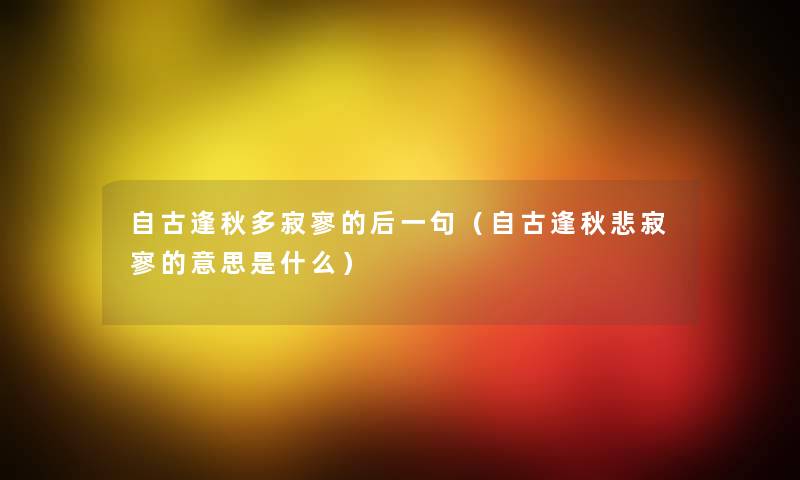 自古逢秋多寂寥的后一句(自古逢秋悲寂寥的意思是什么) 自古逢秋多寂寥的后一句(自古逢秋悲寂寥的意思是什么)