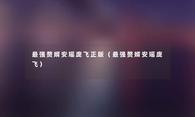 强赘婿安瑶庞飞正版(强赘婿安瑶庞飞) 强赘婿安瑶庞飞正版(强赘婿安瑶庞飞)