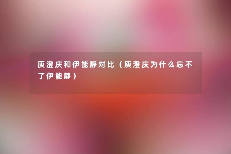 庾澄庆和伊能静对比（庾澄庆为什么忘不了伊能静）