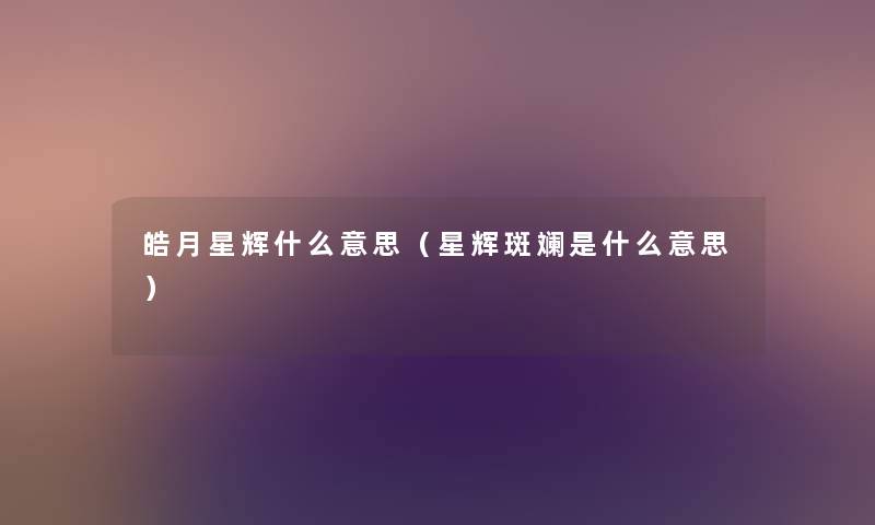 皓月星辉什么意思（星辉斑斓是什么意思）