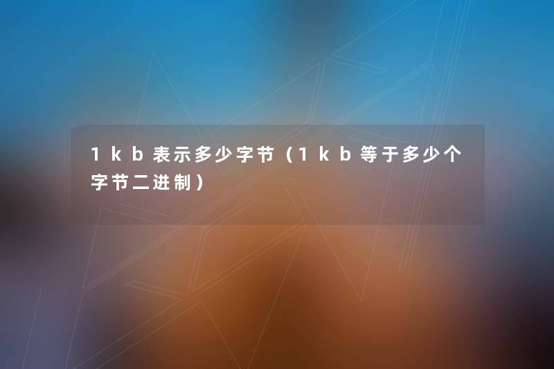 1kb表示多少字节(1kb等于多少个字节二进制) 1kb表示多少字节(1kb等于多少个字节二进制)