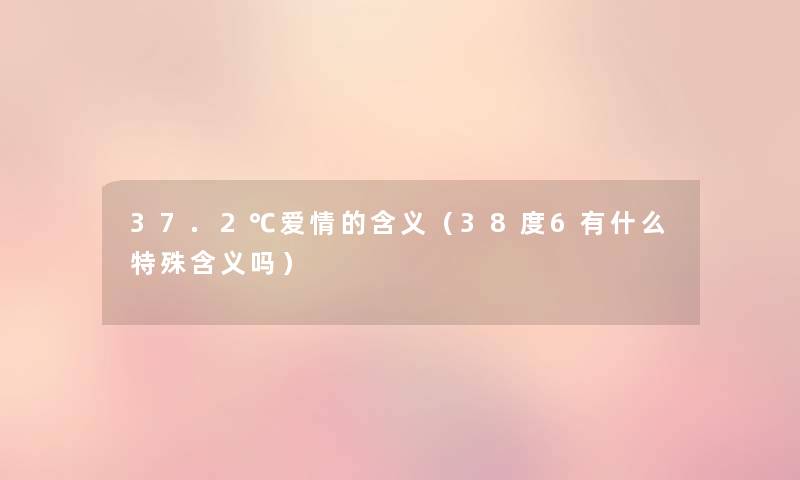 37.2℃爱情的含义(38度6有什么特殊含义吗) 37.2℃爱情的含义(38度6有什么特殊含义吗)