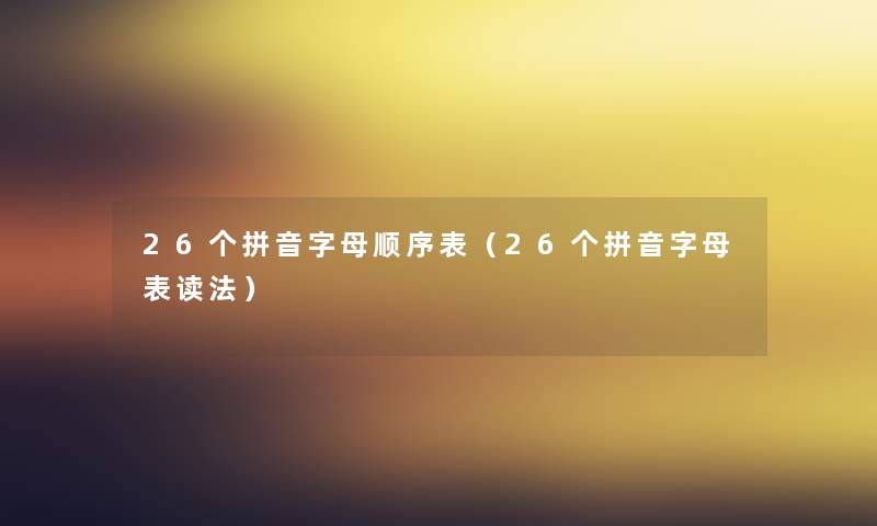 26个拼音字母顺序表(26个拼音字母表读法) 26个拼音字母顺序表(26个拼音字母表读法)
