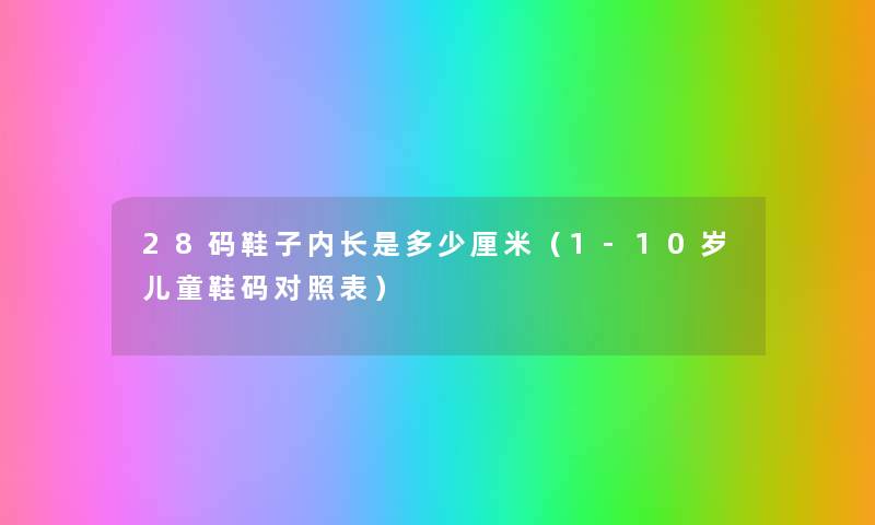 28码鞋子内长是多少厘米(1-10岁儿童鞋码对照表) 28码鞋子内长是多少厘米(1-10岁儿童鞋码对照表)