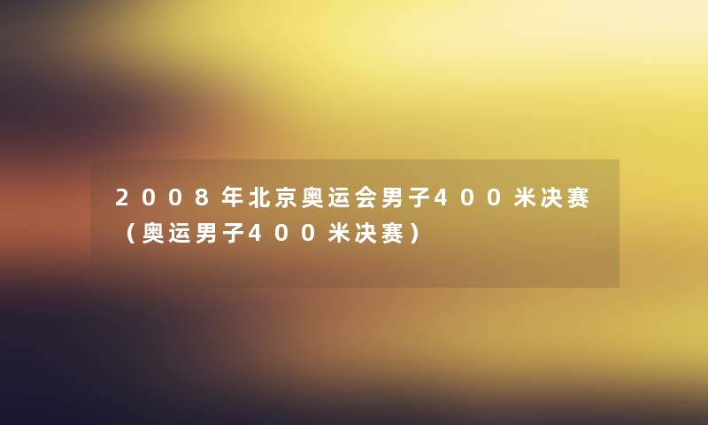 2008年北京奥运会男子400米决赛(奥运男子400米决赛) 2008年北京奥运会男子400米决赛(奥运男子400米决赛)