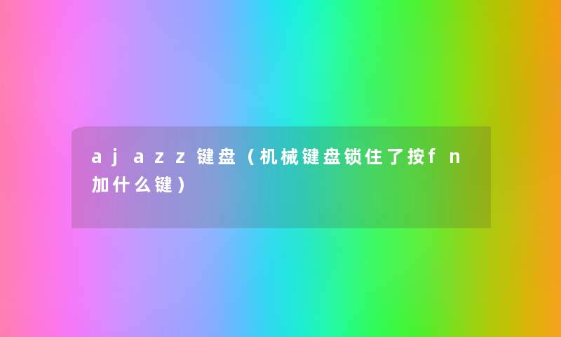 ajazz键盘(机械键盘锁住了按fn加什么键) ajazz键盘(机械键盘锁住了按fn加什么键)
