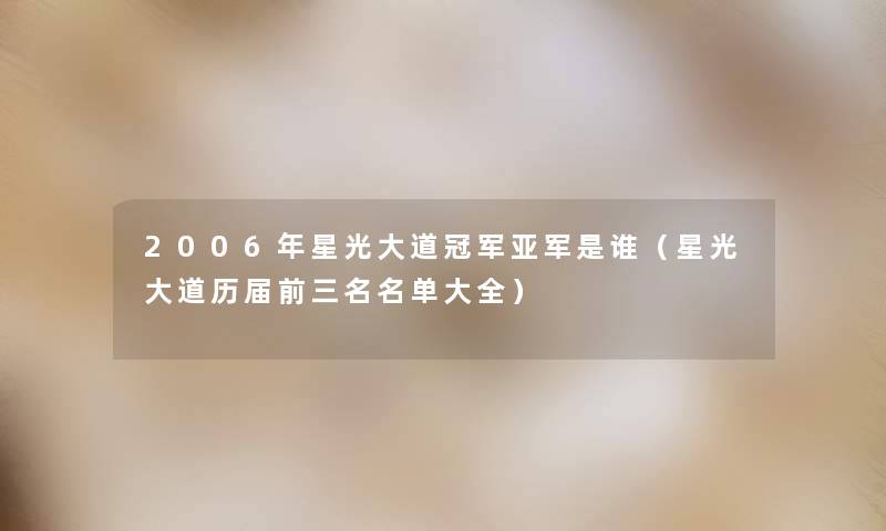 2006年星光大道冠军亚军是谁(星光大道历届前三名名单大全) 2006年星光大道冠军亚军是谁(星光大道历届前三名名单大全)