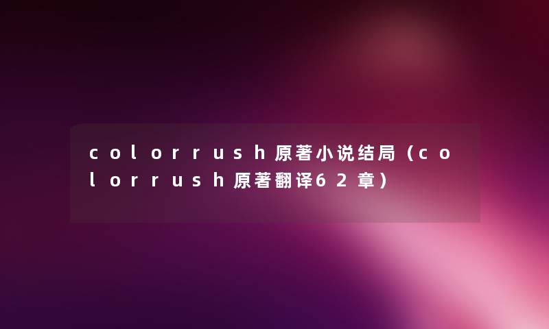 colorrush原著小说结局（colorrush原著翻译62章）