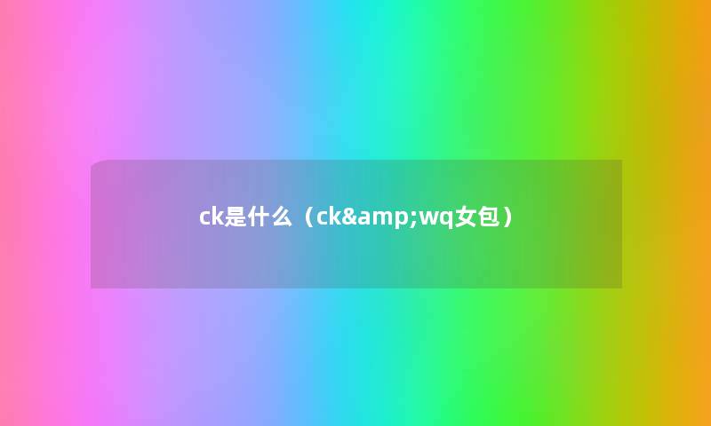 ck是什么(ck&wq女包) ck是什么(ck&wq女包)