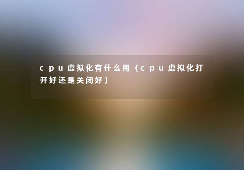 cpu化有什么用(cpu化打开好还是关闭好) cpu化有什么用(cpu化打开好还是关闭好)