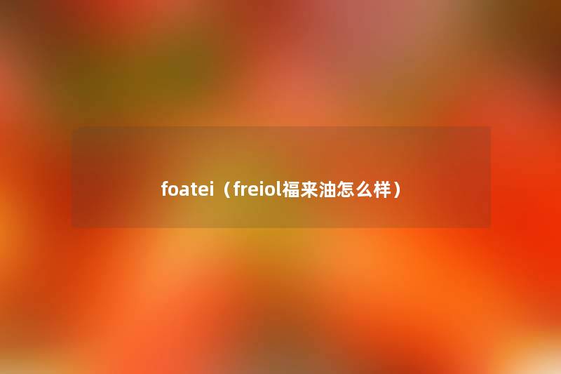 foatei(freiol福来油怎么样) foatei(freiol福来油怎么样)