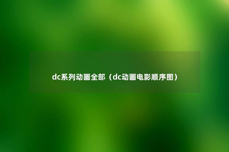 dc系列动画整理的(dc动画电影顺序图) dc系列动画整理的(dc动画电影顺序图)