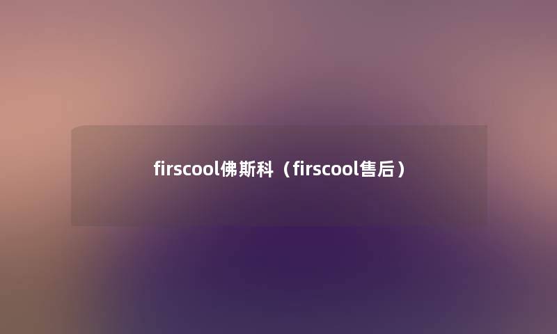 firscool佛斯科(firscool售后) firscool佛斯科(firscool售后)