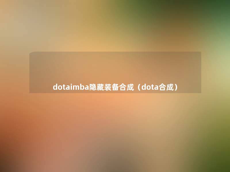 dotaimba隐藏装备合成(dota合成) dotaimba隐藏装备合成(dota合成)