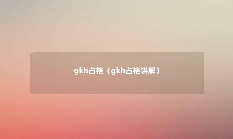gkh占格(gkh占格讲解) gkh占格(gkh占格讲解)