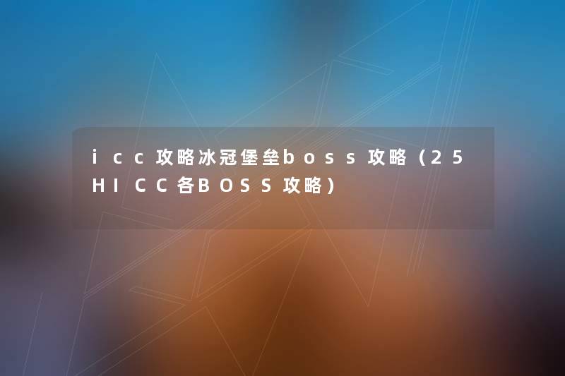 icc攻略冰冠堡垒boss攻略(25HICC各BOSS攻略) icc攻略冰冠堡垒boss攻略(25HICC各BOSS攻略)