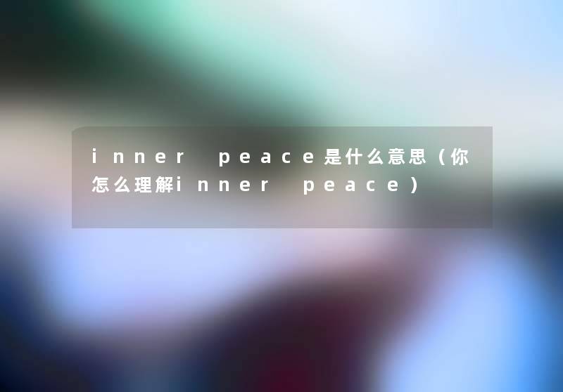 inner peace是什么意思(你怎么理解inner peace) inner peace是什么意思(你怎么理解inner peace)